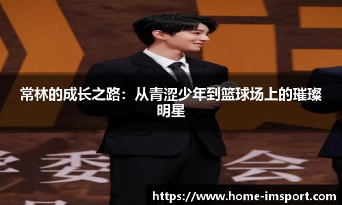 常林的成长之路：从青涩少年到篮球场上的璀璨明星