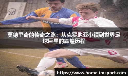 莫德里奇的传奇之路：从克罗地亚小镇到世界足球巨星的辉煌历程